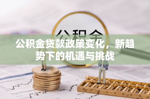 玉井公积金贷款政策变化，新趋势下的机遇与挑战