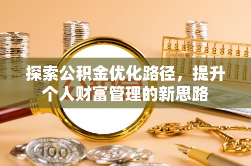 玉井探索公积金优化路径，提升个人财富管理的新思路