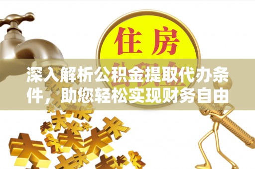 玉井深入解析公积金提取代办条件，助您轻松实现财务自由