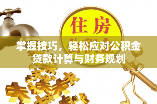 玉井掌握技巧，轻松应对公积金贷款计算与财务规划