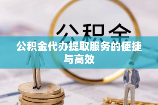 玉井公积金代办提取服务的便捷与高效