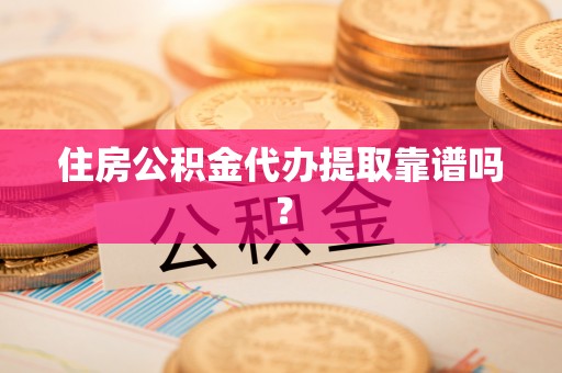 玉井住房公积金代办提取靠谱吗？