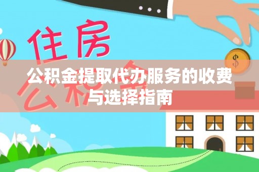 玉井公积金提取代办服务的收费与选择指南