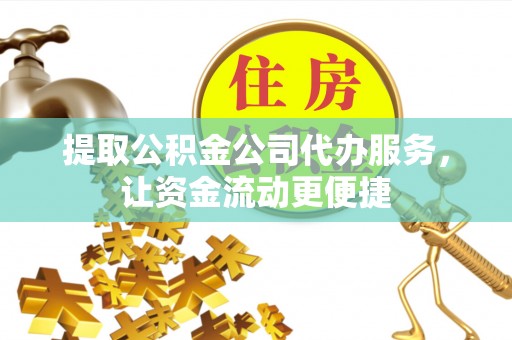玉井提取公积金公司代办服务，让资金流动更便捷
