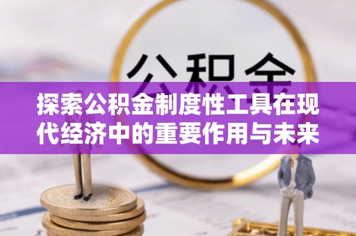 玉井探索公积金制度性工具在现代经济中的重要作用与未来发展趋势