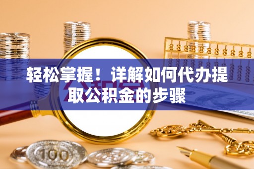 玉井轻松掌握！详解如何代办提取公积金的步骤
