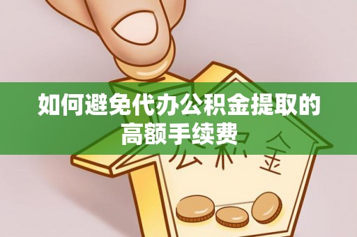 玉井如何避免代办公积金提取的高额手续费