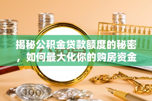 玉井揭秘公积金贷款额度的秘密，如何最大化你的购房资金