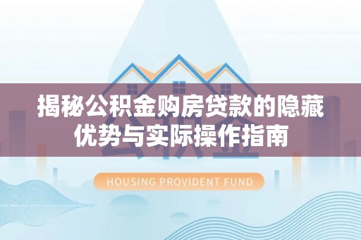 玉井揭秘公积金购房贷款的隐藏优势与实际操作指南