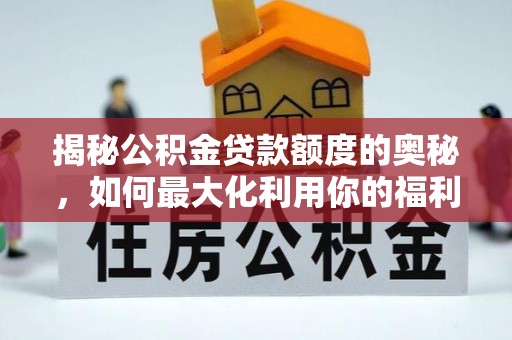 玉井揭秘公积金贷款额度的奥秘，如何最大化利用你的福利？
