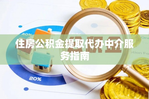 玉井住房公积金提取代办中介服务指南