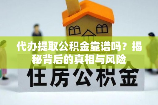 玉井代办提取公积金靠谱吗？揭秘背后的真相与风险