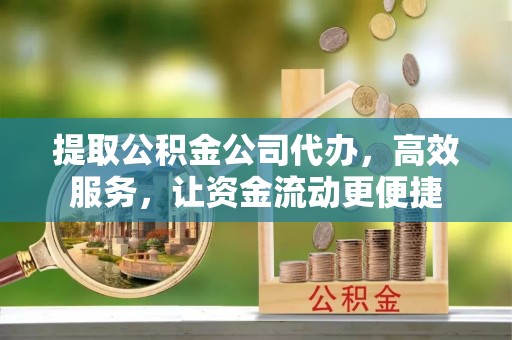 玉井提取公积金公司代办，高效服务，让资金流动更便捷