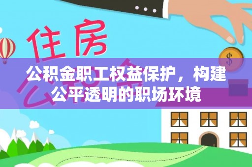 玉井公积金职工权益保护，构建公平透明的职场环境