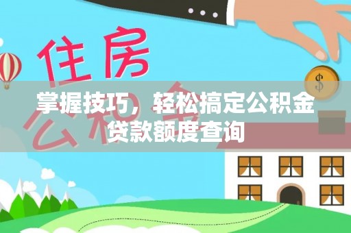 玉井掌握技巧，轻松搞定公积金贷款额度查询