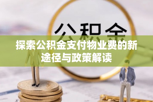 玉井探索公积金支付物业费的新途径与政策解读