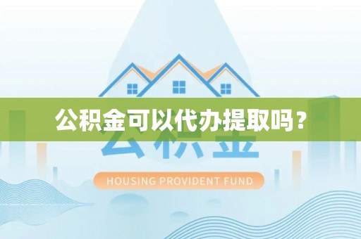 玉井公积金可以代办提取吗？