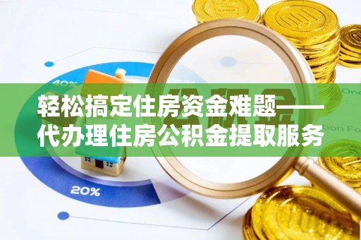 玉井轻松搞定住房资金难题——代办理住房公积金提取服务详解