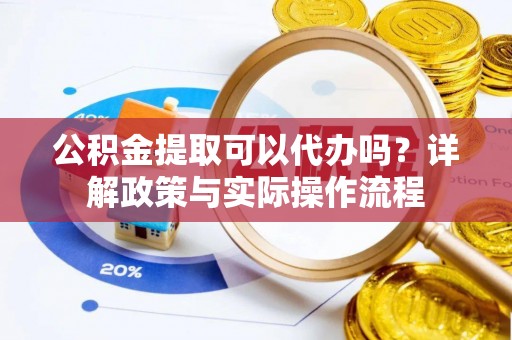 玉井公积金提取可以代办吗？详解政策与实际操作流程