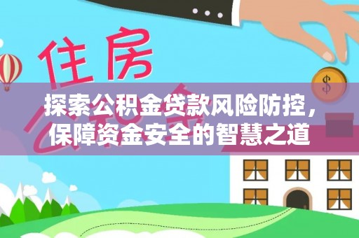玉井探索公积金贷款风险防控，保障资金安全的智慧之道