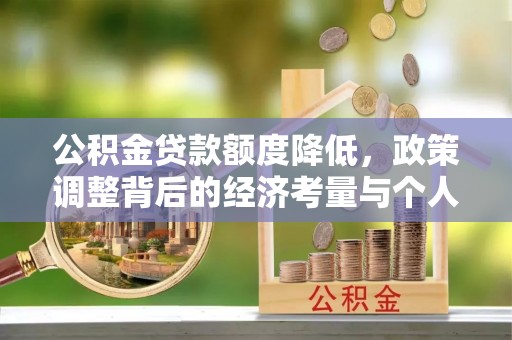 玉井公积金贷款额度降低，政策调整背后的经济考量与个人应对策略