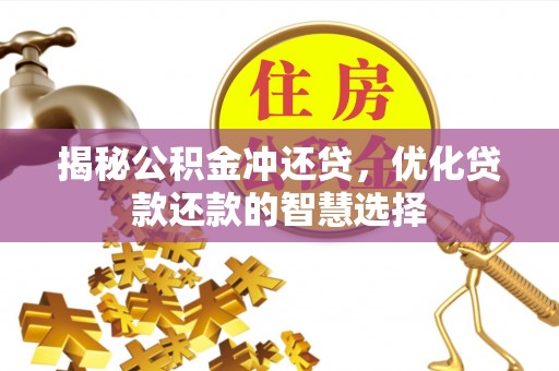 玉井揭秘公积金冲还贷，优化贷款还款的智慧选择