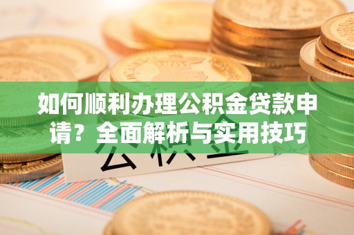 玉井如何顺利办理公积金贷款申请？全面解析与实用技巧