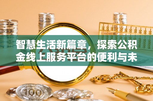 玉井智慧生活新篇章，探索公积金线上服务平台的便利与未来