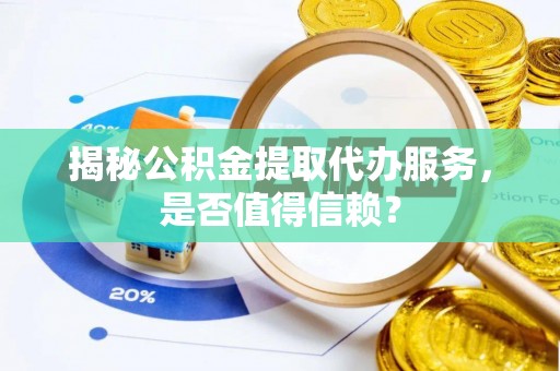 玉井揭秘公积金提取代办服务，是否值得信赖？