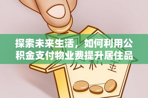玉井探索未来生活，如何利用公积金支付物业费提升居住品质