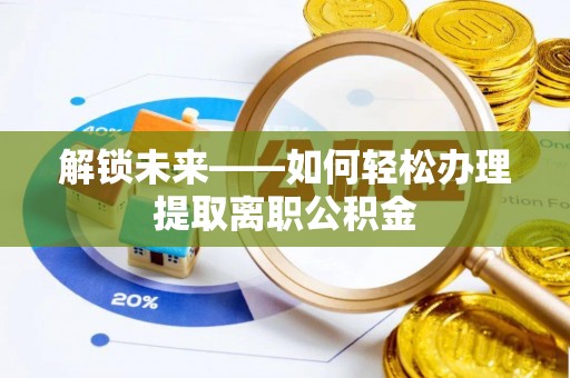玉井解锁未来——如何轻松办理提取离职公积金