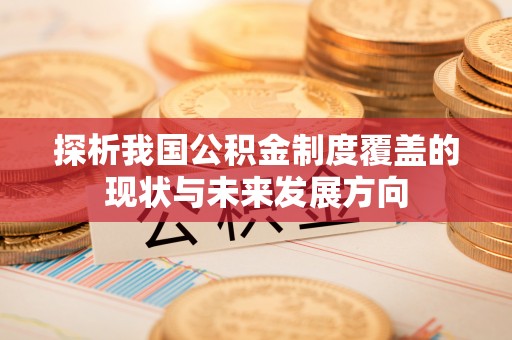 玉井探析我国公积金制度覆盖的现状与未来发展方向