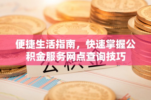 玉井便捷生活指南，快速掌握公积金服务网点查询技巧