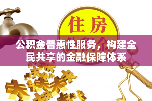 玉井公积金普惠性服务，构建全民共享的金融保障体系