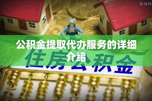 玉井公积金提取代办服务的详细介绍
