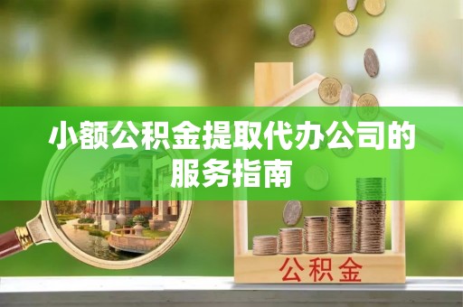 玉井小额公积金提取代办公司的服务指南