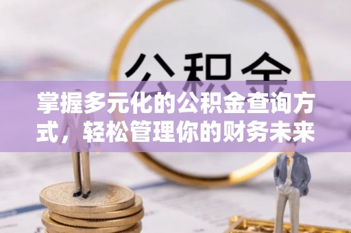 玉井掌握多元化的公积金查询方式，轻松管理你的财务未来