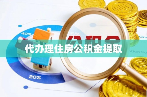玉井代办理住房公积金提取