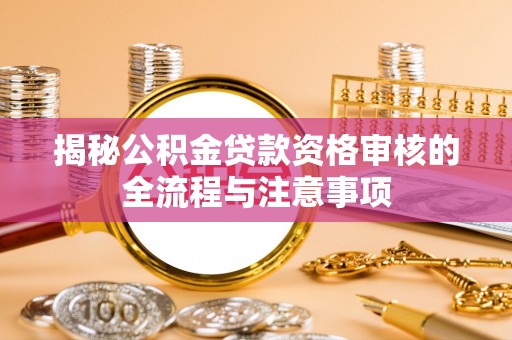 玉井揭秘公积金贷款资格审核的全流程与注意事项
