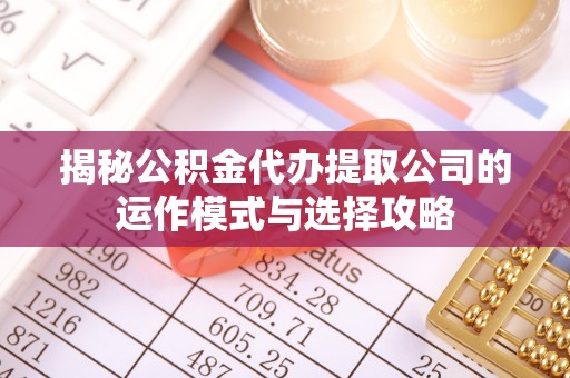 玉井揭秘公积金代办提取公司的运作模式与选择攻略