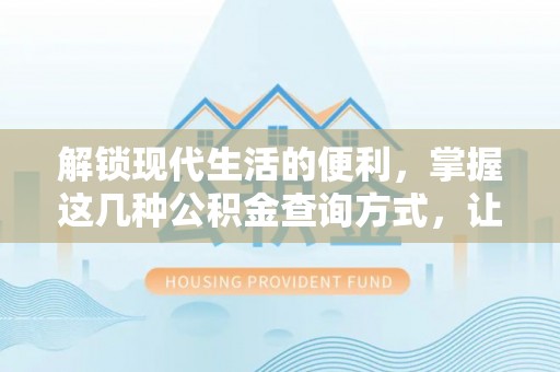 玉井解锁现代生活的便利，掌握这几种公积金查询方式，让理财更轻松