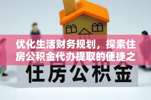 玉井优化生活财务规划，探索住房公积金代办提取的便捷之道