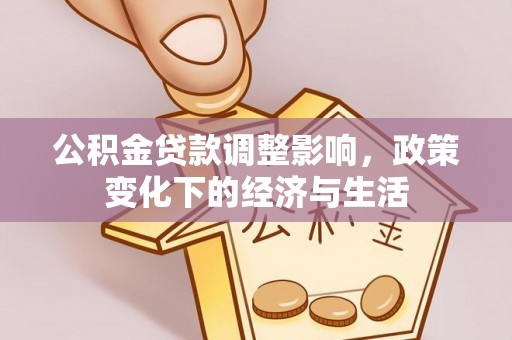 玉井公积金贷款调整影响，政策变化下的经济与生活
