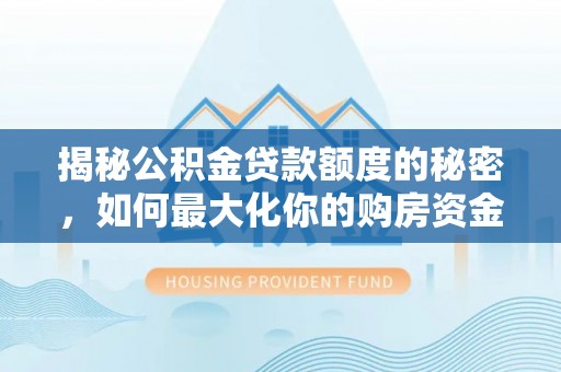玉井揭秘公积金贷款额度的秘密，如何最大化你的购房资金