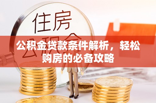 玉井公积金贷款条件解析，轻松购房的必备攻略