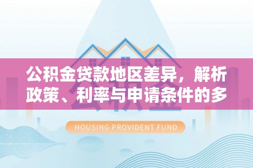 玉井公积金贷款地区差异，解析政策、利率与申请条件的多维影响