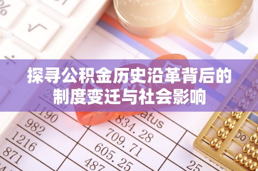 玉井探寻公积金历史沿革背后的制度变迁与社会影响