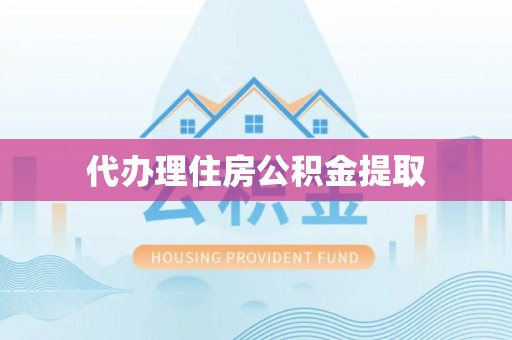 玉井代办理住房公积金提取