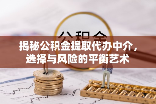 玉井揭秘公积金提取代办中介，选择与风险的平衡艺术