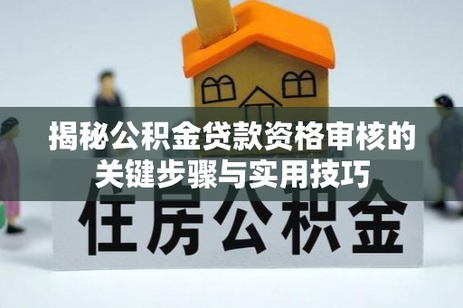 玉井揭秘公积金贷款资格审核的关键步骤与实用技巧